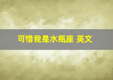 可惜我是水瓶座 英文